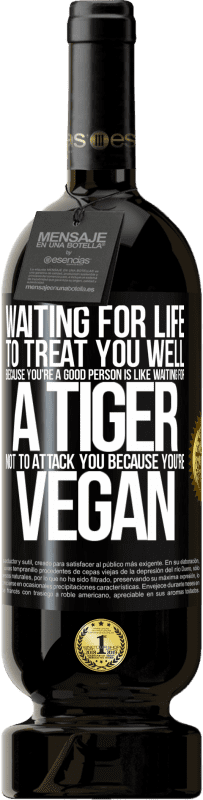 49,95 € Free Shipping | Red Wine Premium Edition MBS® Reserve Waiting for life to treat you well because you're a good person is like waiting for a tiger not to attack you because you're Black Label. Customizable label Reserve 12 Months Harvest 2015 Tempranillo