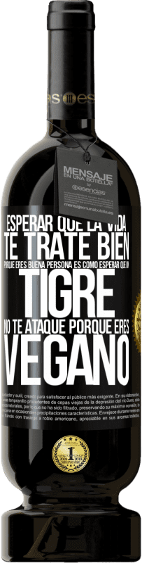 49,95 € Envío gratis | Vino Tinto Edición Premium MBS® Reserva Esperar que la vida te trate bien porque eres buena persona es como esperar que un tigre no te ataque porque eres vegano Etiqueta Negra. Etiqueta personalizable Reserva 12 Meses Cosecha 2015 Tempranillo