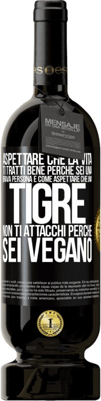 49,95 € Spedizione Gratuita | Vino rosso Edizione Premium MBS® Riserva Aspettare che la vita ti tratti bene perché sei una brava persona è come aspettare che una tigre non ti attacchi perché sei Etichetta Nera. Etichetta personalizzabile Riserva 12 Mesi Raccogliere 2015 Tempranillo