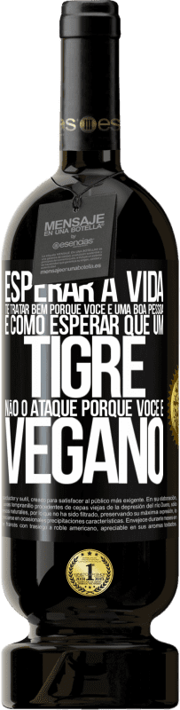 49,95 € Envio grátis | Vinho tinto Edição Premium MBS® Reserva Esperar a vida te tratar bem porque você é uma boa pessoa é como esperar que um tigre não o ataque porque você é vegano Etiqueta Preta. Etiqueta personalizável Reserva 12 Meses Colheita 2015 Tempranillo