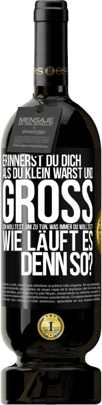 39,95 € Kostenloser Versand | Rotwein Premium Ausgabe MBS® Reserva Erinnerst du dich, als du klein warst und groß sein wolltest, um zu tun, was immer du wolltest? Wie läuft es denn so? Schwarzes Etikett. Anpassbares Etikett Reserva 12 Monate Ernte 2015 Tempranillo