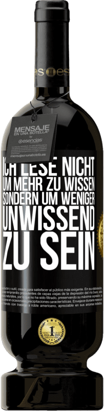 49,95 € Kostenloser Versand | Rotwein Premium Ausgabe MBS® Reserve Ich lese nicht, um mehr zu wissen, sondern um weniger unwissend zu sein Schwarzes Etikett. Anpassbares Etikett Reserve 12 Monate Ernte 2015 Tempranillo