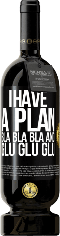 49,95 € Free Shipping | Red Wine Premium Edition MBS® Reserve I have a plan: Bla Bla Bla and Glu Glu Glu Black Label. Customizable label Reserve 12 Months Harvest 2015 Tempranillo