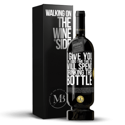 «I give you the good time that we will spend drinking this bottle» Premium Edition MBS® Reserve