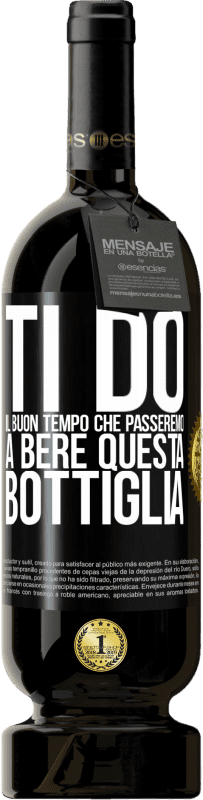 49,95 € Spedizione Gratuita | Vino rosso Edizione Premium MBS® Riserva Ti do il buon tempo che passeremo a bere questa bottiglia Etichetta Nera. Etichetta personalizzabile Riserva 12 Mesi Raccogliere 2015 Tempranillo