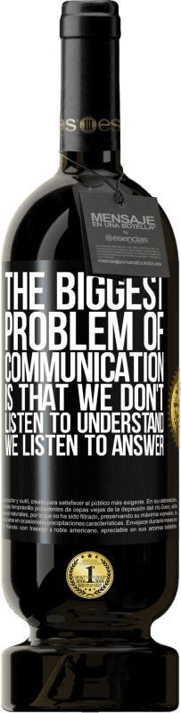 49,95 € Free Shipping | Red Wine Premium Edition MBS® Reserve The biggest problem of communication is that we don't listen to understand, we listen to answer Black Label. Customizable label Reserve 12 Months Harvest 2015 Tempranillo