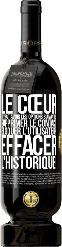 49,95 € Envoi gratuit | Vin rouge Édition Premium MBS® Réserve Le cœur devrait avoir les options suivantes: Supprimer le contact. Bloquer l'utilisateur. Effacer l'historique! Étiquette Noire. Étiquette personnalisable Réserve 12 Mois Récolte 2016 Tempranillo