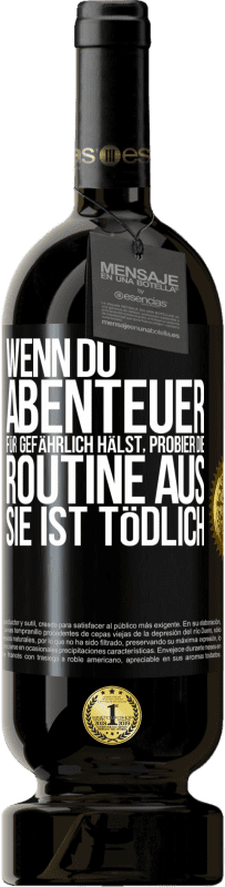 49,95 € Kostenloser Versand | Rotwein Premium Ausgabe MBS® Reserve Wenn du Abenteuer für gefährlich hälst, probier die Routine aus. Sie ist tödlich Schwarzes Etikett. Anpassbares Etikett Reserve 12 Monate Ernte 2015 Tempranillo