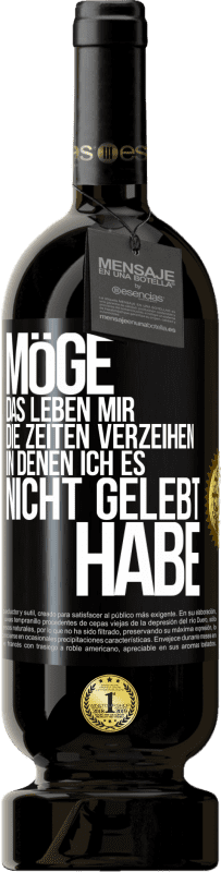 49,95 € Kostenloser Versand | Rotwein Premium Ausgabe MBS® Reserve Möge das Leben mir die Zeiten verzeihen, in denen ich es nicht gelebt habe Schwarzes Etikett. Anpassbares Etikett Reserve 12 Monate Ernte 2015 Tempranillo