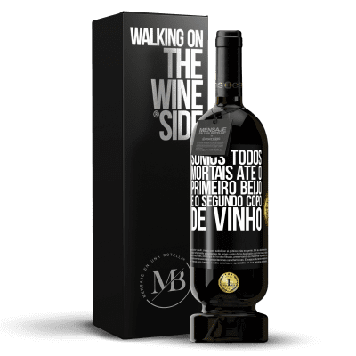 «Somos todos mortais até o primeiro beijo e o segundo copo de vinho» Edição Premium MBS® Reserva