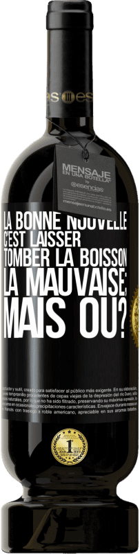 49,95 € Envoi gratuit | Vin rouge Édition Premium MBS® Réserve La bonne nouvelle c'est laisser tomber la boisson. La mauvaise; mais où? Étiquette Noire. Étiquette personnalisable Réserve 12 Mois Récolte 2015 Tempranillo