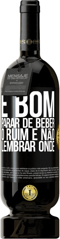 49,95 € Envio grátis | Vinho tinto Edição Premium MBS® Reserva É bom parar de beber, o ruim é não lembrar onde Etiqueta Preta. Etiqueta personalizável Reserva 12 Meses Colheita 2015 Tempranillo