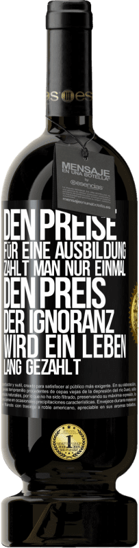 49,95 € Kostenloser Versand | Rotwein Premium Ausgabe MBS® Reserve Den Preise für eine Ausbildung zahlt man nur einmal. Den Preis der Ignoranz wird ein Leben lang gezahlt Schwarzes Etikett. Anpassbares Etikett Reserve 12 Monate Ernte 2015 Tempranillo