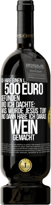 49,95 € Kostenloser Versand | Rotwein Premium Ausgabe MBS® Reserve Ich habe einen Geldbeutel mit 500 Euro gefunden. Und ich dachte: Was würde Jesus tun? Und dann habe ich daraus Wein gemacht Schwarzes Etikett. Anpassbares Etikett Reserve 12 Monate Ernte 2016 Tempranillo