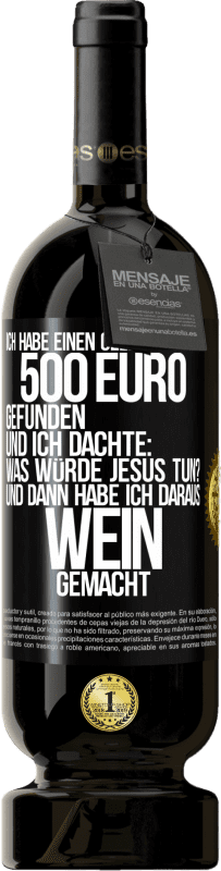 49,95 € Kostenloser Versand | Rotwein Premium Ausgabe MBS® Reserve Ich habe einen Geldbeutel mit 500 Euro gefunden. Und ich dachte: Was würde Jesus tun? Und dann habe ich daraus Wein gemacht Schwarzes Etikett. Anpassbares Etikett Reserve 12 Monate Ernte 2015 Tempranillo