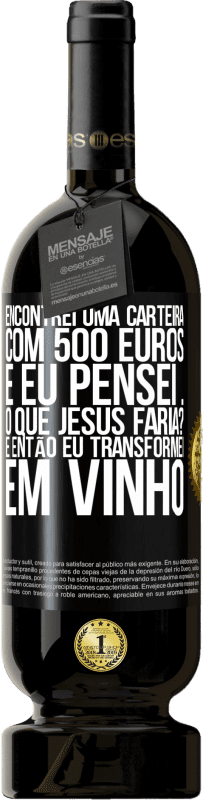 49,95 € Envio grátis | Vinho tinto Edição Premium MBS® Reserva Encontrei uma carteira com 500 euros. E eu pensei ... O que Jesus faria? E então eu transformei em vinho Etiqueta Preta. Etiqueta personalizável Reserva 12 Meses Colheita 2016 Tempranillo