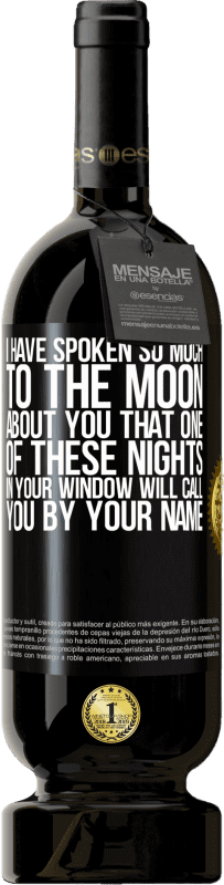 49,95 € Free Shipping | Red Wine Premium Edition MBS® Reserve I have spoken so much to the Moon about you that one of these nights in your window will call you by your name Black Label. Customizable label Reserve 12 Months Harvest 2015 Tempranillo