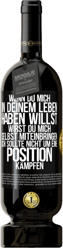 49,95 € Kostenloser Versand | Rotwein Premium Ausgabe MBS® Reserve Wenn du mich in deinem Leben haben willst, wirst du mich selbst miteinbringen. Ich sollte nicht um eine Position kämpfen Schwarzes Etikett. Anpassbares Etikett Reserve 12 Monate Ernte 2015 Tempranillo