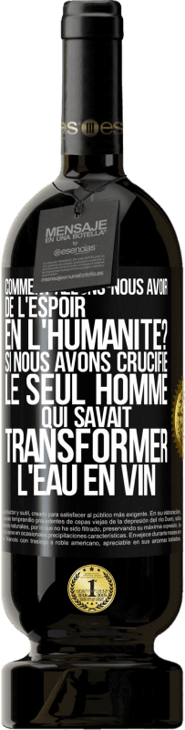 49,95 € Envoi gratuit | Vin rouge Édition Premium MBS® Réserve Comment allons-nous avoir de l'espoir en l'humanité? Si nous avons crucifié le seul homme qui savait transformer l'eau en vin Étiquette Noire. Étiquette personnalisable Réserve 12 Mois Récolte 2015 Tempranillo