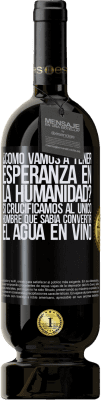 49,95 € Envío gratis | Vino Tinto Edición Premium MBS® Reserva ¿Cómo vamos a tener esperanza en la humanidad? Si crucificamos al único hombre que sabía convertir el agua en vino Etiqueta Negra. Etiqueta personalizable Reserva 12 Meses Cosecha 2014 Tempranillo