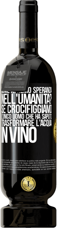 49,95 € Spedizione Gratuita | Vino rosso Edizione Premium MBS® Riserva come avremo speranza nell'umanità? Se crocifiggiamo l'unico uomo che ha saputo trasformare l'acqua in vino Etichetta Nera. Etichetta personalizzabile Riserva 12 Mesi Raccogliere 2015 Tempranillo