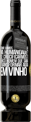 49,95 € Envio grátis | Vinho tinto Edição Premium MBS® Reserva como vamos ter esperança na humanidade? Se crucificarmos o único homem que sabia transformar água em vinho Etiqueta Preta. Etiqueta personalizável Reserva 12 Meses Colheita 2015 Tempranillo