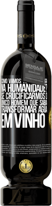 49,95 € Envio grátis | Vinho tinto Edição Premium MBS® Reserva como vamos ter esperança na humanidade? Se crucificarmos o único homem que sabia transformar água em vinho Etiqueta Preta. Etiqueta personalizável Reserva 12 Meses Colheita 2015 Tempranillo