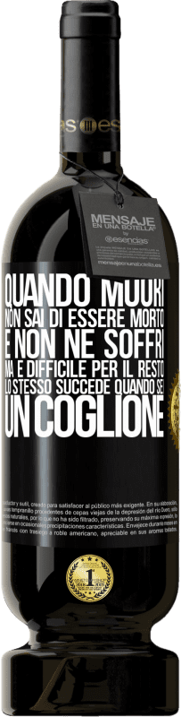 49,95 € Spedizione Gratuita | Vino rosso Edizione Premium MBS® Riserva Quando muori, non sai di essere morto e non ne soffri, ma è difficile per il resto. Lo stesso succede quando sei un coglione Etichetta Nera. Etichetta personalizzabile Riserva 12 Mesi Raccogliere 2015 Tempranillo