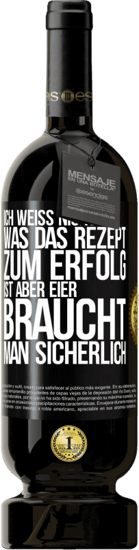 49,95 € Kostenloser Versand | Rotwein Premium Ausgabe MBS® Reserve Ich weiß nicht, was das Rezept zum Erfolg ist. Aber Eier braucht man sicherlich Schwarzes Etikett. Anpassbares Etikett Reserve 12 Monate Ernte 2015 Tempranillo