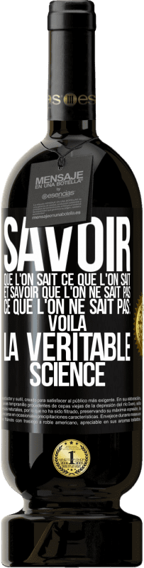 49,95 € Envoi gratuit | Vin rouge Édition Premium MBS® Réserve Savoir que l'on sait ce que l'on sait, et savoir que l'on ne sait pas ce que l'on ne sait pas: voilà la véritable science Étiquette Noire. Étiquette personnalisable Réserve 12 Mois Récolte 2015 Tempranillo