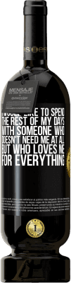 49,95 € Free Shipping | Red Wine Premium Edition MBS® Reserve I would like to spend the rest of my days with someone who doesn't need me at all, but who loves me for everything Black Label. Customizable label Reserve 12 Months Harvest 2015 Tempranillo