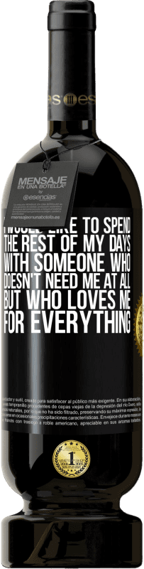 49,95 € Free Shipping | Red Wine Premium Edition MBS® Reserve I would like to spend the rest of my days with someone who doesn't need me at all, but who loves me for everything Black Label. Customizable label Reserve 12 Months Harvest 2014 Tempranillo