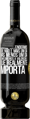 49,95 € Envio grátis | Vinho tinto Edição Premium MBS® Reserva Quando entendermos que não é mais um dia, mas menos um dia, começaremos a valorizar o que realmente importa Etiqueta Preta. Etiqueta personalizável Reserva 12 Meses Colheita 2016 Tempranillo