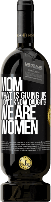 49,95 € Free Shipping | Red Wine Premium Edition MBS® Reserve Mom, what is giving up? I don't know daughter, we are women Black Label. Customizable label Reserve 12 Months Harvest 2015 Tempranillo