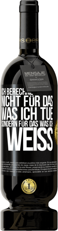 49,95 € Kostenloser Versand | Rotwein Premium Ausgabe MBS® Reserve Ich berechne nicht, für das was ich tue sondern für das, was ich weiß Schwarzes Etikett. Anpassbares Etikett Reserve 12 Monate Ernte 2015 Tempranillo