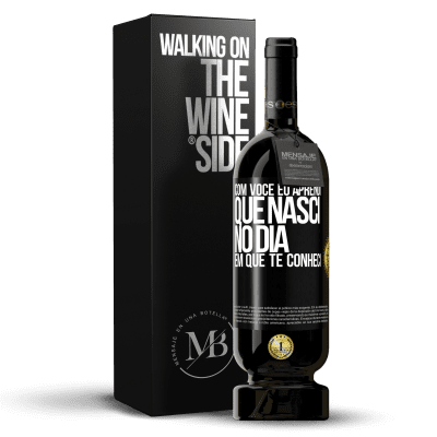 «Com você eu aprendi que nasci no dia em que te conheci» Edição Premium MBS® Reserva