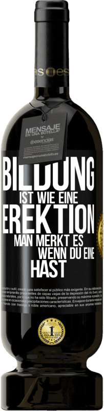 49,95 € Kostenloser Versand | Rotwein Premium Ausgabe MBS® Reserve Bildung ist wie eine Erektion. Man merkt es, wenn du eine hast. Schwarzes Etikett. Anpassbares Etikett Reserve 12 Monate Ernte 2015 Tempranillo