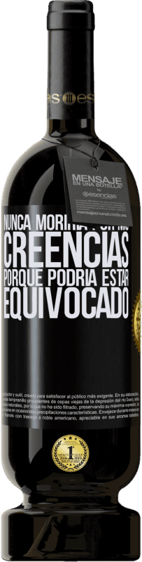 49,95 € Envío gratis | Vino Tinto Edición Premium MBS® Reserva Nunca moriría por mis creencias porque podría estar equivocado Etiqueta Negra. Etiqueta personalizable Reserva 12 Meses Cosecha 2015 Tempranillo