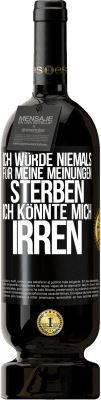 49,95 € Kostenloser Versand | Rotwein Premium Ausgabe MBS® Reserve Ich würde niemals für meine Meinungen sterben, ich könnte mich irren Schwarzes Etikett. Anpassbares Etikett Reserve 12 Monate Ernte 2015 Tempranillo