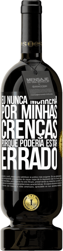 49,95 € Envio grátis | Vinho tinto Edição Premium MBS® Reserva Eu nunca morreria por minhas crenças porque poderia estar errado Etiqueta Preta. Etiqueta personalizável Reserva 12 Meses Colheita 2015 Tempranillo