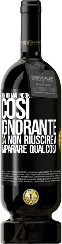 49,95 € Spedizione Gratuita | Vino rosso Edizione Premium MBS® Riserva Non ho mai incontrato qualcuno così ignorante da non riuscire a imparare qualcosa Etichetta Nera. Etichetta personalizzabile Riserva 12 Mesi Raccogliere 2015 Tempranillo