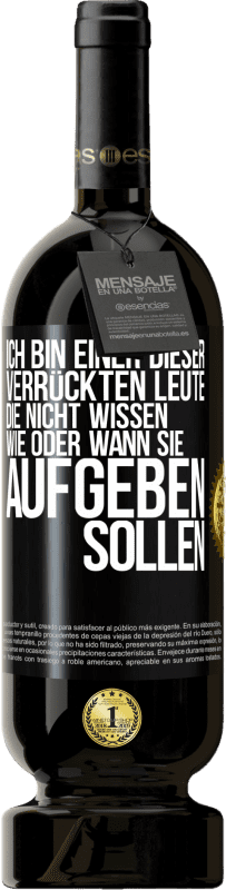 49,95 € Kostenloser Versand | Rotwein Premium Ausgabe MBS® Reserve Ich bin einer dieser verrückten Leute, die nicht wissen, wie oder wann sie aufgeben sollen Schwarzes Etikett. Anpassbares Etikett Reserve 12 Monate Ernte 2015 Tempranillo