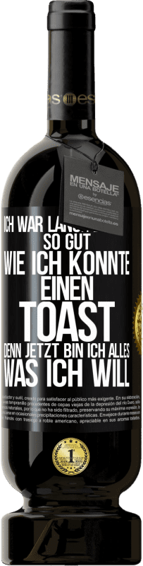 49,95 € Kostenloser Versand | Rotwein Premium Ausgabe MBS® Reserve Ich war lange Zeit so gut, wie ich konnte. Einen Toast, denn jetzt bin ich alles, was ich will Schwarzes Etikett. Anpassbares Etikett Reserve 12 Monate Ernte 2015 Tempranillo