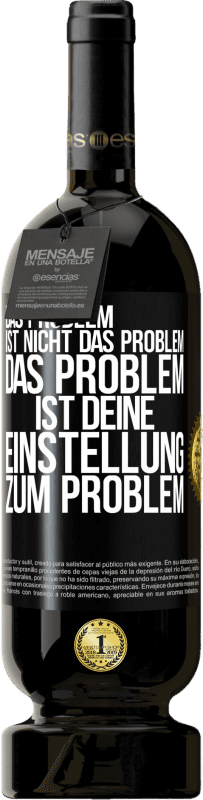 49,95 € Kostenloser Versand | Rotwein Premium Ausgabe MBS® Reserve Das Problem ist nicht das Problem. Das Problem ist deine Einstellung zum Problem Schwarzes Etikett. Anpassbares Etikett Reserve 12 Monate Ernte 2015 Tempranillo