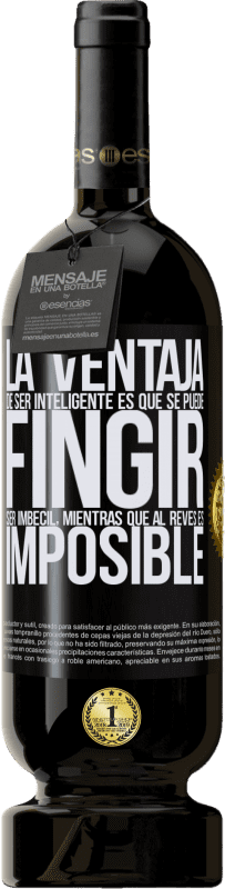 49,95 € Envío gratis | Vino Tinto Edición Premium MBS® Reserva La ventaja de ser inteligente es que se puede fingir ser imbécil, mientras que al revés es imposible Etiqueta Negra. Etiqueta personalizable Reserva 12 Meses Cosecha 2016 Tempranillo