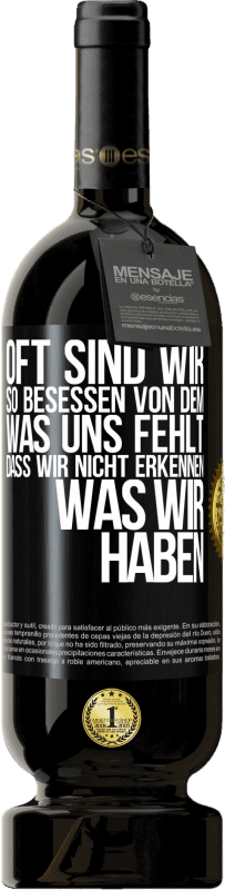 49,95 € Kostenloser Versand | Rotwein Premium Ausgabe MBS® Reserve Oft sind wir so besessen von dem, was uns fehlt, dass wir nicht erkennen, was wir haben Schwarzes Etikett. Anpassbares Etikett Reserve 12 Monate Ernte 2015 Tempranillo