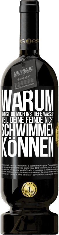 49,95 € Kostenloser Versand | Rotwein Premium Ausgabe MBS® Reserve Warum nimmst du mich ins tiefe Wasser? Weil deine Feinde nicht schwimmen können Schwarzes Etikett. Anpassbares Etikett Reserve 12 Monate Ernte 2015 Tempranillo