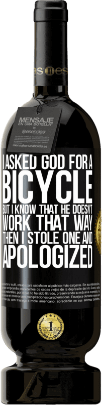 49,95 € Free Shipping | Red Wine Premium Edition MBS® Reserve I asked God for a bicycle, but I know that He doesn't work that way. Then I stole one, and apologized Black Label. Customizable label Reserve 12 Months Harvest 2016 Tempranillo