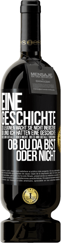 49,95 € Kostenloser Versand | Rotwein Premium Ausgabe MBS® Reserve Eine Geschichte zu leugnen macht sie nicht inexistent. Du und ich hatten eine Geschichte. Ob es dir gefällt oder nicht, ob es mi Schwarzes Etikett. Anpassbares Etikett Reserve 12 Monate Ernte 2015 Tempranillo