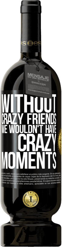 49,95 € Free Shipping | Red Wine Premium Edition MBS® Reserve Without crazy friends we wouldn't have crazy moments Black Label. Customizable label Reserve 12 Months Harvest 2015 Tempranillo